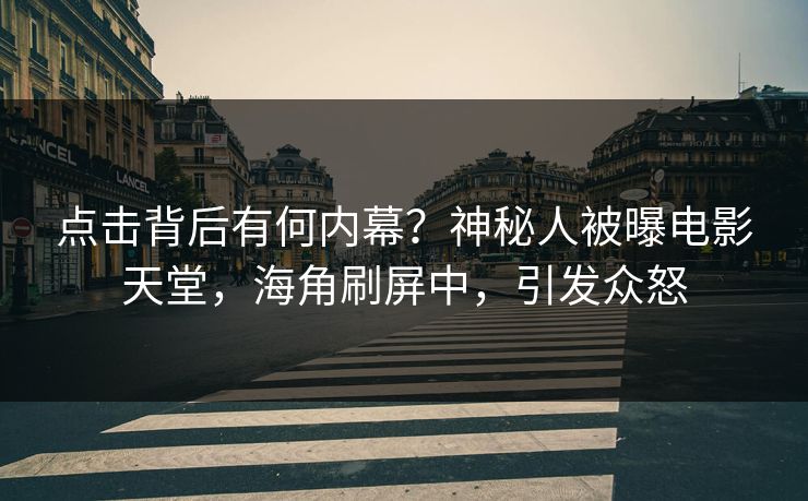 点击背后有何内幕？神秘人被曝电影天堂，海角刷屏中，引发众怒