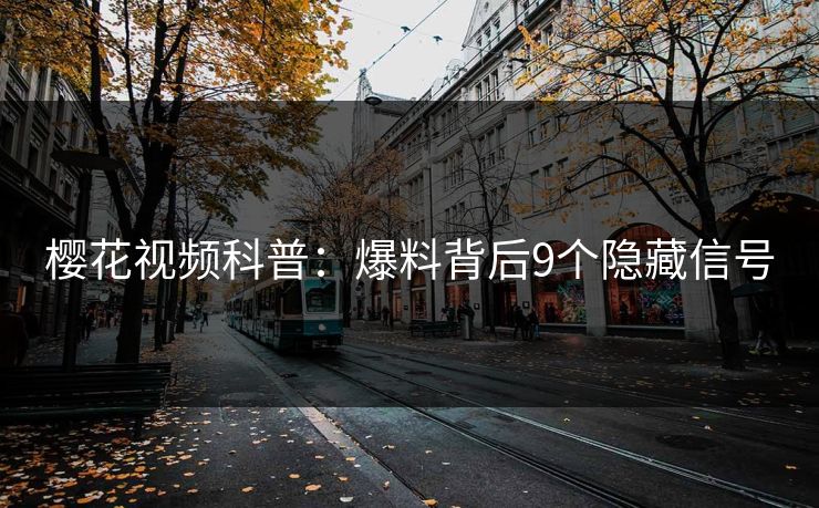 樱花视频科普：爆料背后9个隐藏信号
