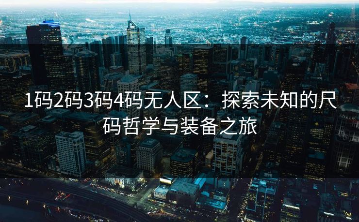 1码2码3码4码无人区：探索未知的尺码哲学与装备之旅
