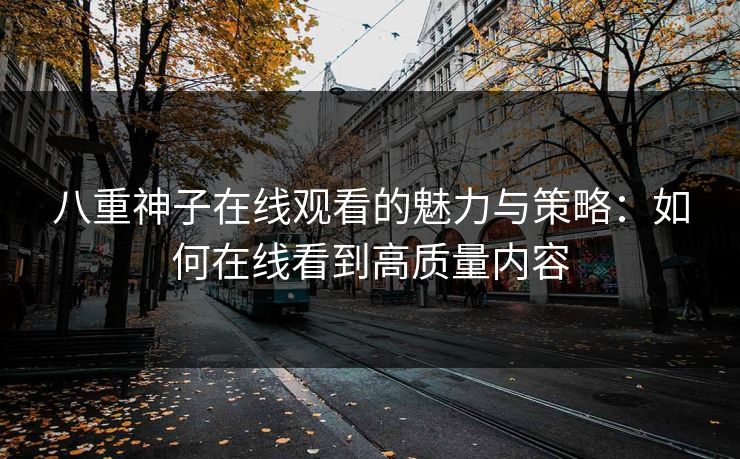 八重神子在线观看的魅力与策略：如何在线看到高质量内容