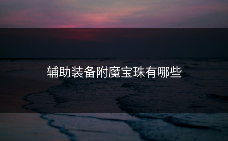 辅助装备附魔宝珠有哪些