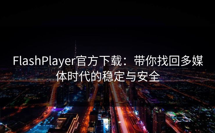 FlashPlayer官方下载：带你找回多媒体时代的稳定与安全