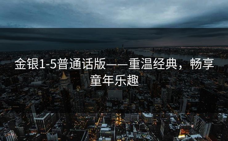 金银1-5普通话版——重温经典，畅享童年乐趣