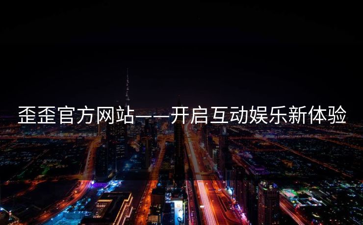 歪歪官方网站——开启互动娱乐新体验