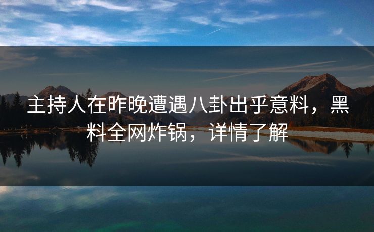 主持人在昨晚遭遇八卦出乎意料,黑料全网炸锅,详情了解 主持人在昨晚遭遇八卦出乎意料,黑料全网炸锅,详情了解