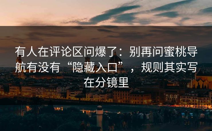 有人在评论区问爆了：别再问蜜桃导航有没有“隐藏入口”，规则其实写在分镜里